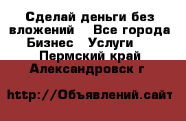 Сделай деньги без вложений. - Все города Бизнес » Услуги   . Пермский край,Александровск г.